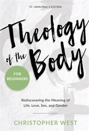 Theology of the body for beginners : rediscovering the meaning of life, love, sex, and gender cover image