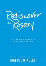 Rediscover the rosary : the modern power of an ancient prayer cover image