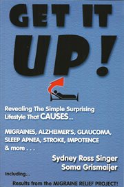 Get it up!: revealing the simple, surprising lifestyle that causes migraines, alzheimer's, stroke, Glaucoma, sleep apnea, impotence, and more! cover image