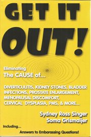 Get it out!: eliminating the cause of ... diverticulitis, kidney stones, bladder infections, cervical dysplasia, PMS, menopausal discomfort, prostate enlargement ... and more! cover image