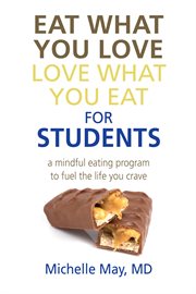 Eat what you love, love what you eat for students: a mindful eating program to fuel the life you crave cover image