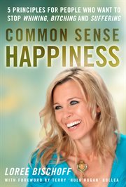 Common sense happiness. 5 Principles for people who want to stop whining, bitching, and suffering cover image