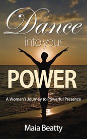 Dance into your power. A Woman's Journey to Powerful Presence cover image