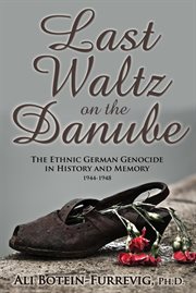 Last waltz on the danube: the ethnic german genocide in history and memory 1944-1948 cover image