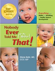 Nobody ever told me (or my mother) that!: everything from bottles and breathing to healthy speech development cover image