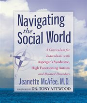 Navigating the Social World: a Curriculum for Individuals with Asperger's Syndrome, High-Functioning Autism and Related Disorders cover image