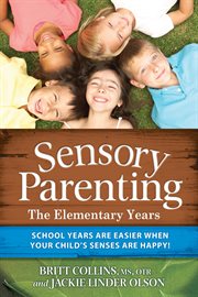 Sensory parenting - the elementary years. School Years Are Easier when Your Child's Senses Are Happy! cover image