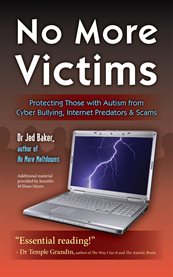No more victims: protecting those with autism from cyber bullying, Internet predators, & scams cover image