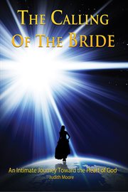 The calling of the bride. An Intimate Journey Toward the Heart of God cover image