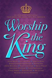 Worship the king. An Inspiring Devotional That Draws the Heart Into His Presence cover image