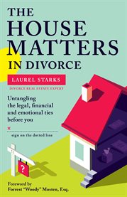 The house matters in divorce: untangling the legal, financial and emotional ties before you sign on the dotted line cover image