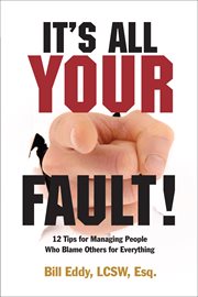 It's all your fault!. 12 Tips for Managing People Who Blame Others for Everything cover image