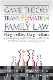 Game theory & the transformation of family law. A New Bargaining Model for Attorneys and Mediators to Optimize Outcomes For cover image