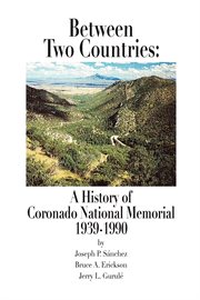 Between two countries: a history of Coronado National Memorial, 1939-1990 cover image