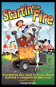 Startin' the fire: everything you need to know about starting a competition BBQ team, (except the recipes) cover image