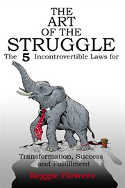 The art of the struggle. The 5 Incontrovertible Laws for Transformation, Success and Fulfillment cover image