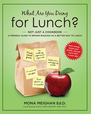 What are you doing for lunch. A Friendly Guide To Brown Bagging As A Better Way To Lunch cover image