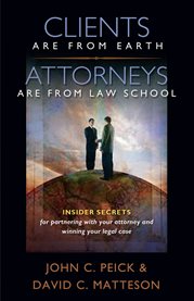 Clients are from earth, attorneys are from law school: insider secrets for partnering with your attorney and winning your legal case cover image