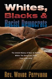 Whites, blacks and racist Democrats: the untold story of race & politics within the Democratic Party from 1792-2009 cover image