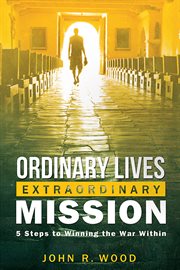Ordinary lives, extraordinary mission: five steps to winning the war within cover image