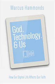 God, technology, & us: how our digital life affects our faith cover image