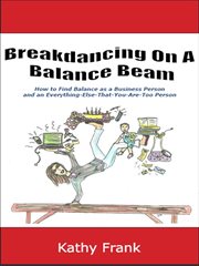 Breakdancing on a balance beam: how to find balance as a business person and an everything-else-that-you-are-too person cover image