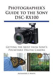 Photographer's guide to the sony dsc-rx100. Getting the Most from Sony's Pocketable Digital Camera cover image