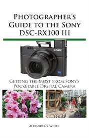 Photographer's guide to the Sony DSC-RX100 III: getting the most from Sony's pocketable digital camera cover image