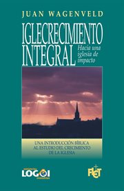 Iglecrecimiento integral: una introducciâon bâiblica al estudio del crecimiento de la iglesia cover image
