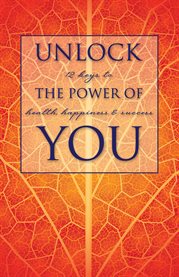 Unlock the power of you. 12 Keys to Health, Happiness & Success cover image