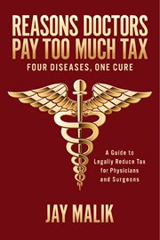 Reasons doctors pay too much tax: four diseases, one cure. A Guide to Legally Reduce Tax for Physicians and Surgeons cover image