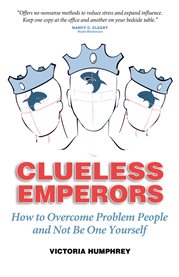 Clueless emperors. How to Overcome Problem People and Not Be One Yourself cover image