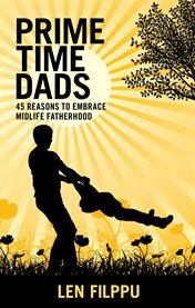 Prime time dads: 45 reasons to embrace midlife fatherhood cover image