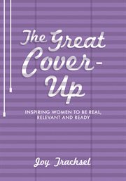 The great cover-up. Inspiring Women to Be Real, Relevant and Ready cover image