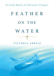 Feather on the water. A Little Book of Christian Prayers cover image