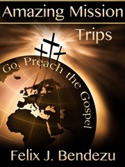 Amazing mission trips. Go, Preach the Gospel cover image