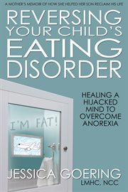 Reversing your child's eating disorder. Healing a Hijacked Mind to Overcome Anorexia cover image