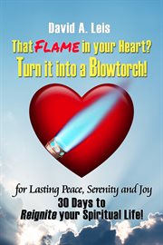 That flame in your heart? turn it into a blowtorch!. 30 Days to Reignite your Spiritual Life! cover image