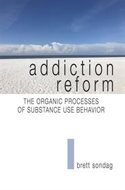 Addiction Reform : The Organic Processes of Substance Use Behavior cover image
