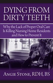 Dying from dirty teeth: why the lack of proper oral care is killing nursing home residents and how to prevent it cover image