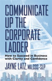 Communicate up the corporate ladder. How to Succeed in Business With Clarity and Confidence cover image