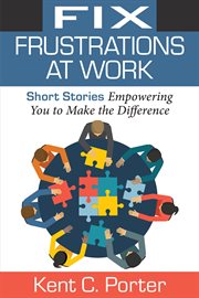 Fix frustrations at work. Short Stories Empowering You to Make the Difference cover image