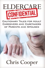Eldercare confidential. Cautionary Tales for Adult Caregivers and Caretakers of Parents and Spouses cover image