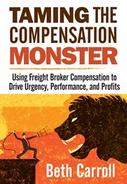 Taming the compensation monster. Using Freight Broker Compensation to Drive Urgency, Performance, And Profits cover image