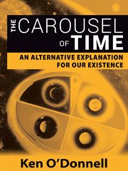 The carousel of time. An Alternative Explanation for Our Existence cover image