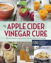 The Apple Cider Vinegar Cure : Essential Recipes & Remedies to Heal Your Body Inside and Out cover image