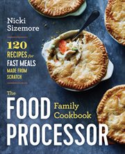 The Food Processor Family Cookbook : 120 Recipes for Fast Meals Made From Scratch cover image