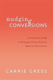 (Nudging) conversions : a practical guide to bringing those you love back to the Church cover image