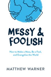 Messy & foolish. How to Make a Mess, Be a Fool, And Evangelize the World cover image