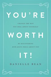You're worth it!: change how you feel about yourself by discovering how Jesus feels about you cover image